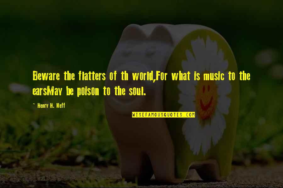 Music My Ears Quotes By Henry H. Neff: Beware the flatters of th world,For what is