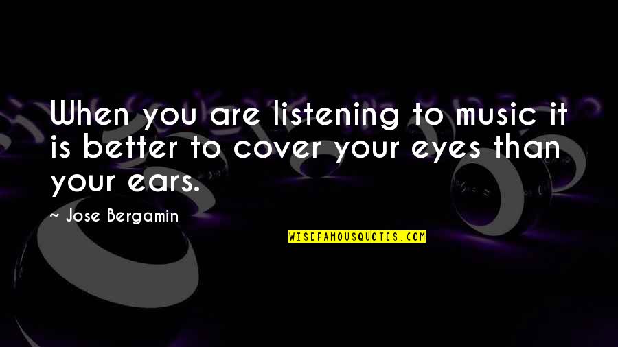 Music My Ears Quotes By Jose Bergamin: When you are listening to music it is