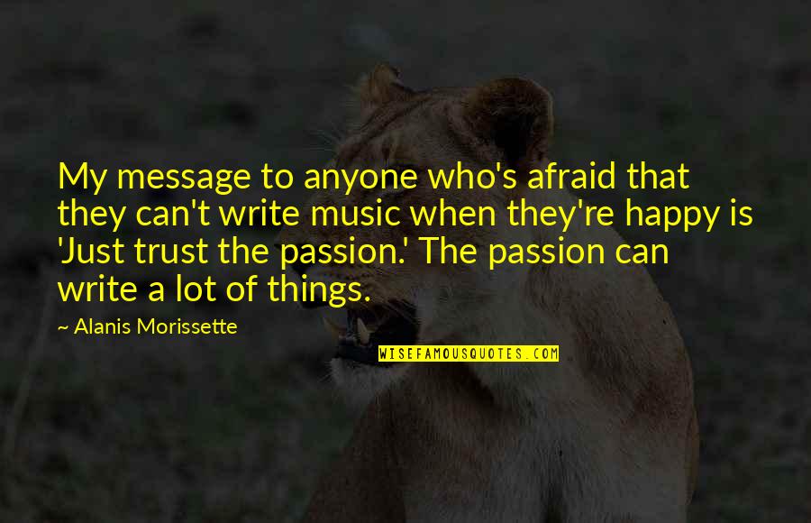 Music My Passion Quotes By Alanis Morissette: My message to anyone who's afraid that they