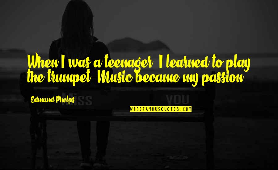 Music My Passion Quotes By Edmund Phelps: When I was a teenager, I learned to