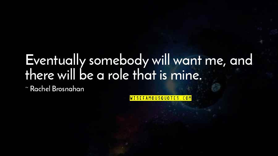Music My Sharona Quotes By Rachel Brosnahan: Eventually somebody will want me, and there will Music My Sharona Quotes By Rachel Brosnahan: Eventually somebody will want me, and there will