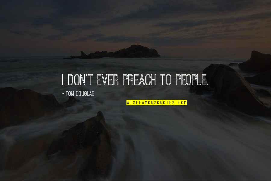 Music My Sharona Quotes By Tom Douglas: I don't ever preach to people. Music My Sharona Quotes By Tom Douglas: I don't ever preach to people.