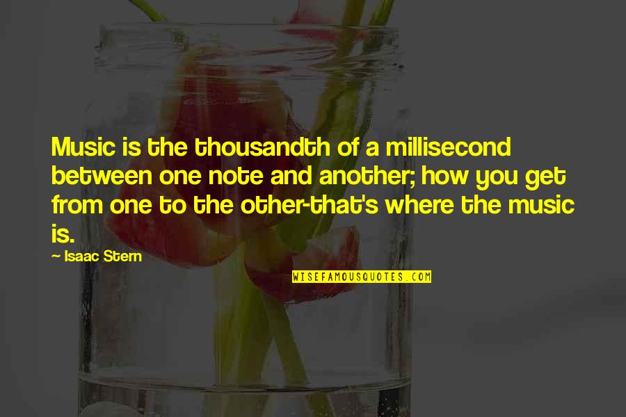 Music Note Quotes By Isaac Stern: Music is the thousandth of a millisecond between