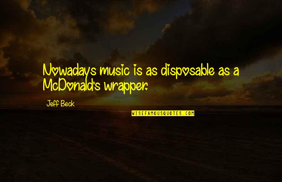 Music Nowadays Quotes By Jeff Beck: Nowadays music is as disposable as a McDonald's