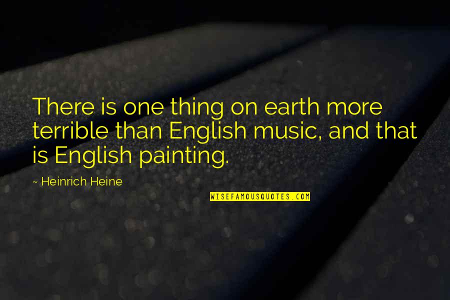 Music Of The Earth Quotes By Heinrich Heine: There is one thing on earth more terrible