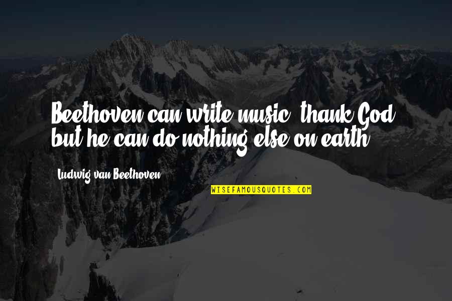 Music Of The Earth Quotes By Ludwig Van Beethoven: Beethoven can write music, thank God, but he