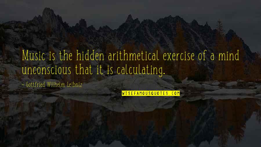 Music Of The Mind Quotes By Gottfried Wilhelm Leibniz: Music is the hidden arithmetical exercise of a Music Of The Mind Quotes By Gottfried Wilhelm Leibniz: Music is the hidden arithmetical exercise of a
