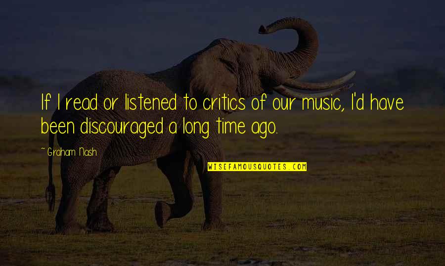 Music Over Time Quotes By Graham Nash: If I read or listened to critics of Music Over Time Quotes By Graham Nash: If I read or listened to critics of