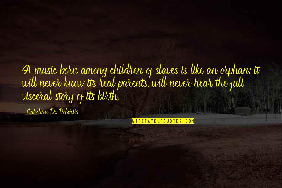 Music Parents Quotes By Carolina De Robertis: A music born among children of slaves is Music Parents Quotes By Carolina De Robertis: A music born among children of slaves is