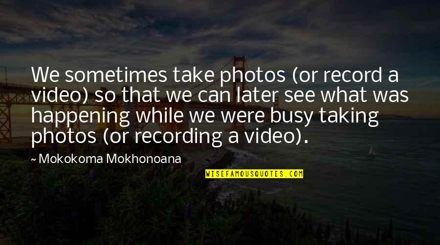 Music Photos Quotes By Mokokoma Mokhonoana: We sometimes take photos (or record a video)