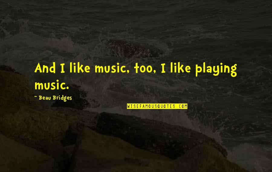 Music Playing Quotes By Beau Bridges: And I like music, too, I like playing