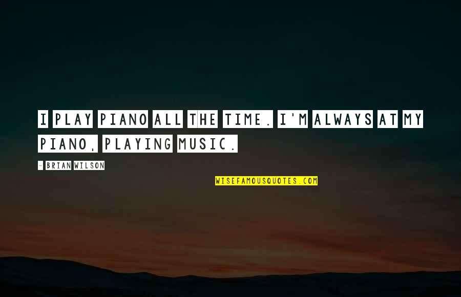 Music Playing Quotes By Brian Wilson: I play piano all the time. I'm always