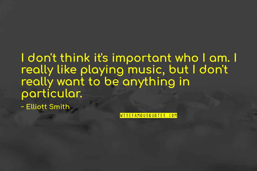 Music Playing Quotes By Elliott Smith: I don't think it's important who I am.