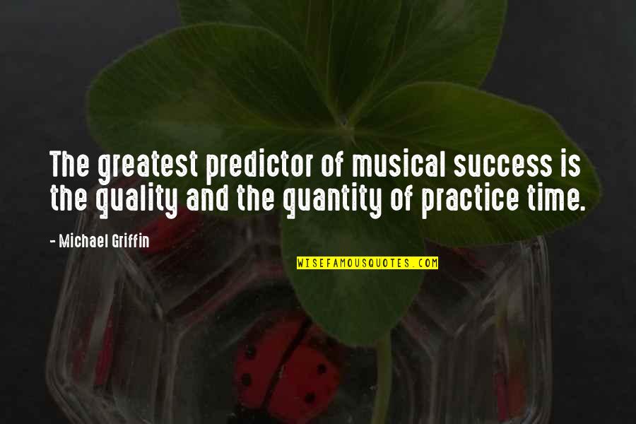 Music Practice Quotes By Michael Griffin: The greatest predictor of musical success is the