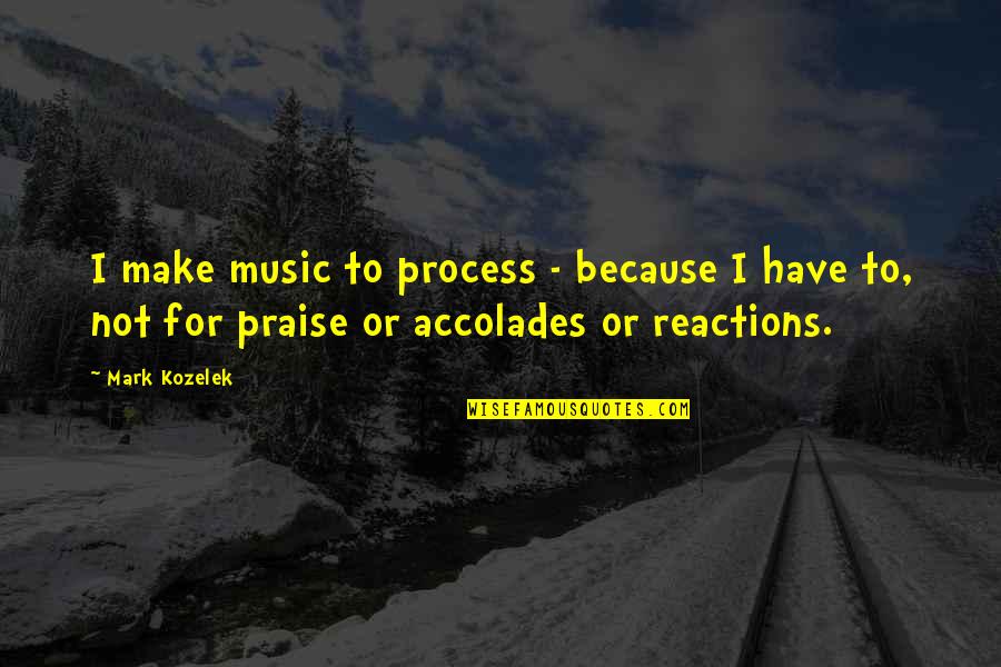 Music Praise Quotes By Mark Kozelek: I make music to process - because I