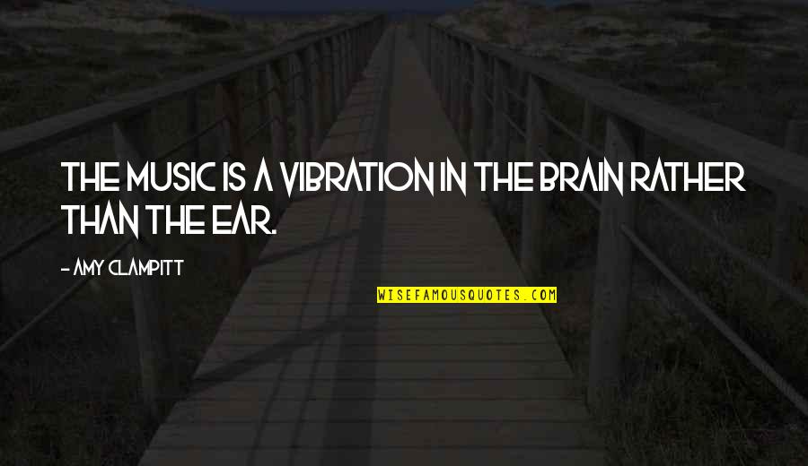 Music Quotes By Amy Clampitt: The music is a vibration in the brain