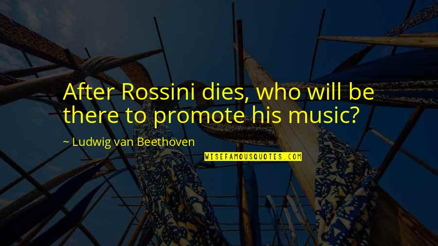 Music Quotes By Ludwig Van Beethoven: After Rossini dies, who will be there to