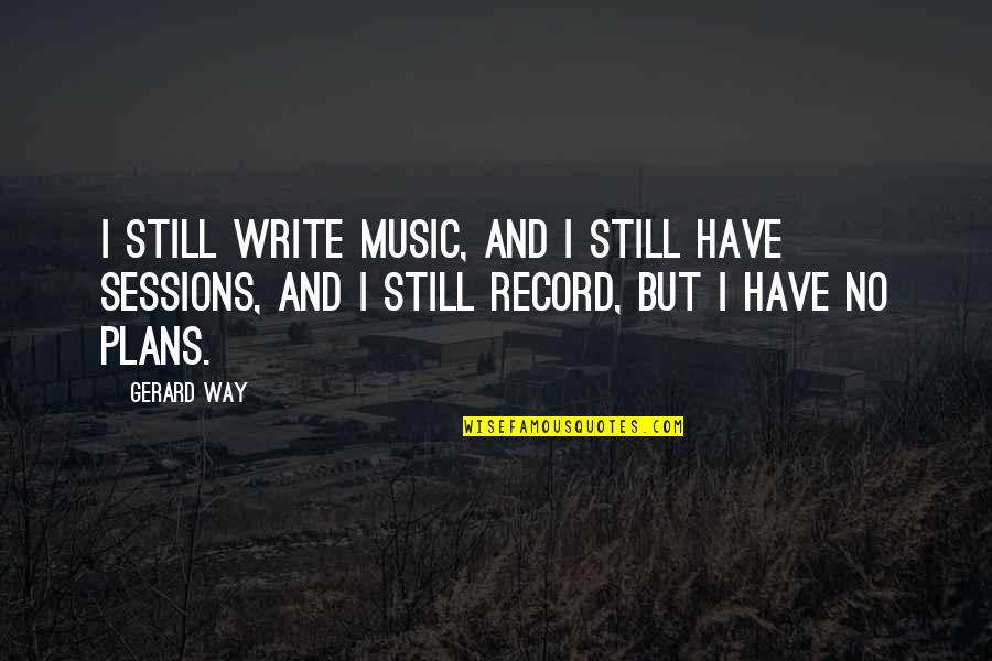 Music Record Quotes By Gerard Way: I still write music, and I still have