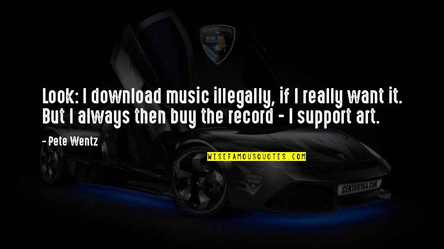 Music Record Quotes By Pete Wentz: Look: I download music illegally, if I really