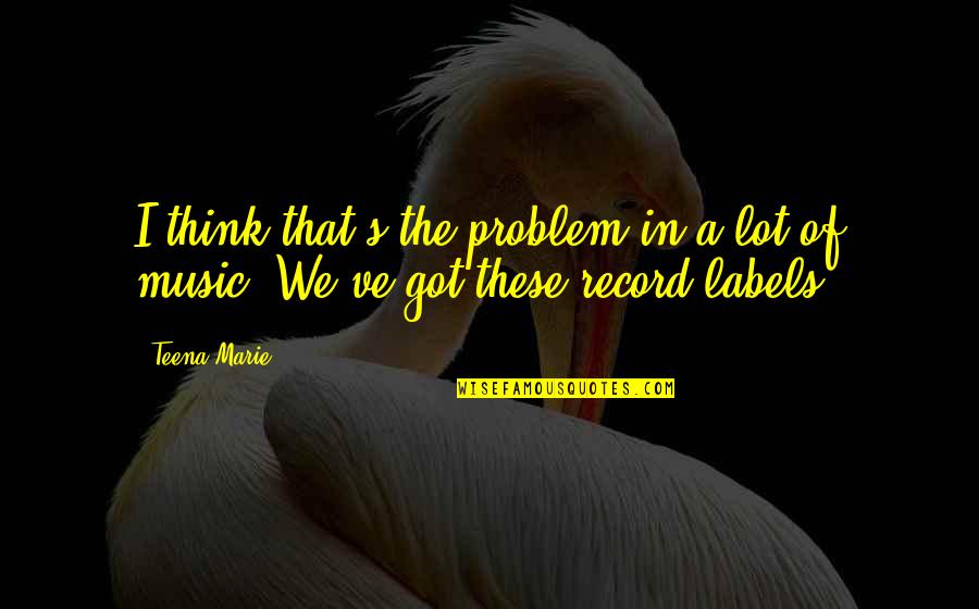 Music Record Quotes By Teena Marie: I think that's the problem in a lot