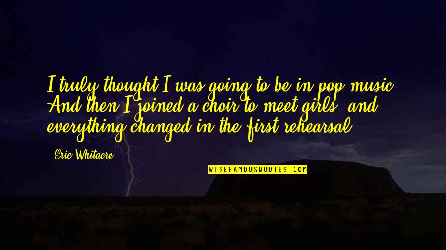 Music Rehearsal Quotes By Eric Whitacre: I truly thought I was going to be