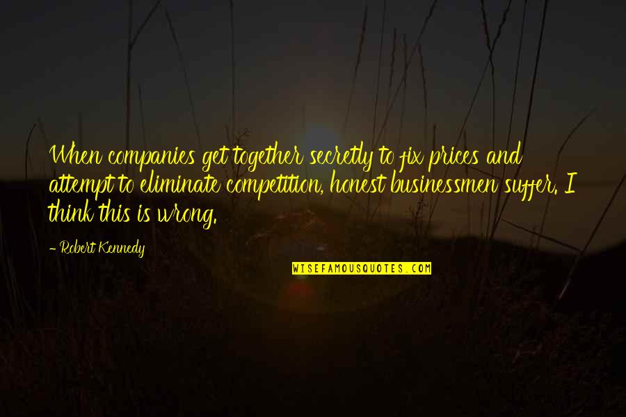 Music Related Inspirational Quotes By Robert Kennedy: When companies get together secretly to fix prices Music Related Inspirational Quotes By Robert Kennedy: When companies get together secretly to fix prices