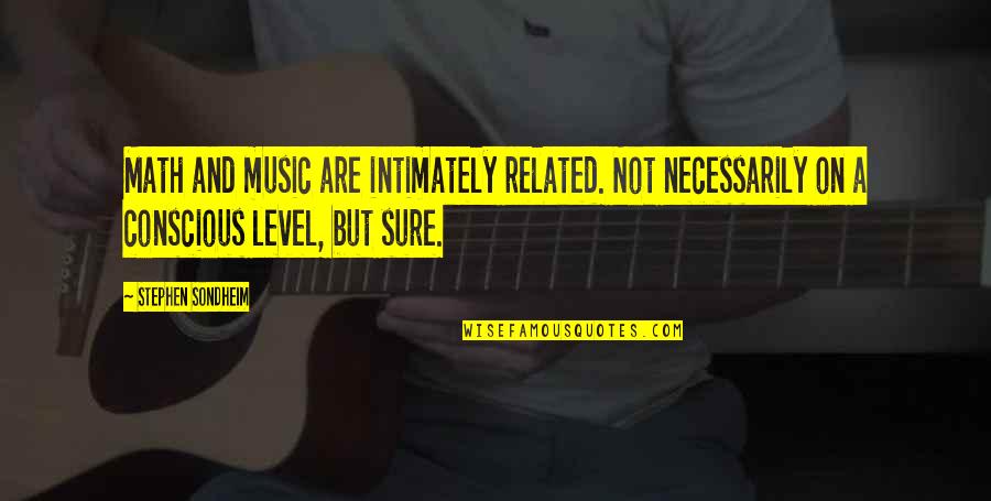 Music Related Quotes By Stephen Sondheim: Math and music are intimately related. Not necessarily