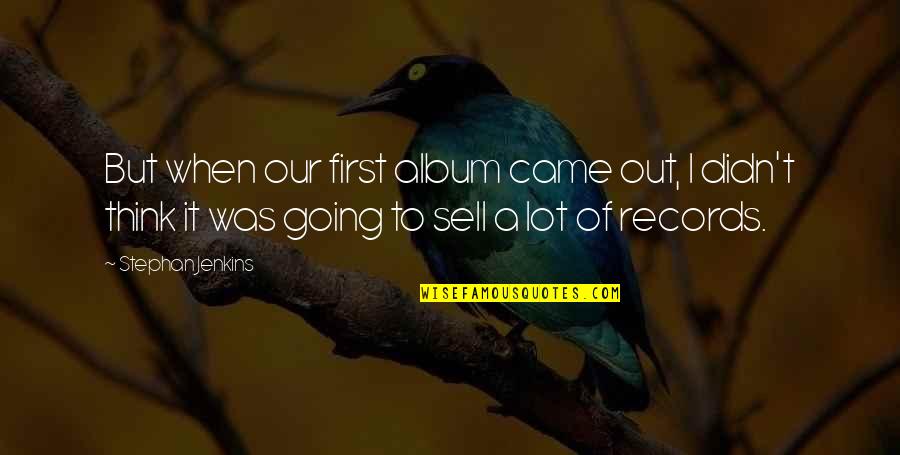 Music Related To Life Quotes By Stephan Jenkins: But when our first album came out, I Music Related To Life Quotes By Stephan Jenkins: But when our first album came out, I