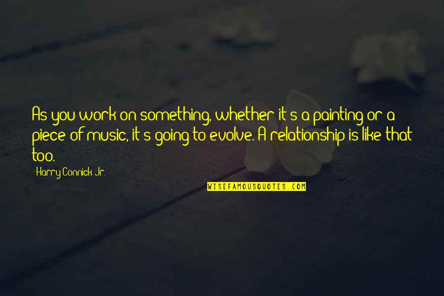 Music Relationship Quotes By Harry Connick Jr.: As you work on something, whether it's a
