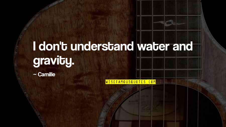 Music Reminds Me Of You Quotes By Camille: I don't understand water and gravity. Music Reminds Me Of You Quotes By Camille: I don't understand water and gravity.
