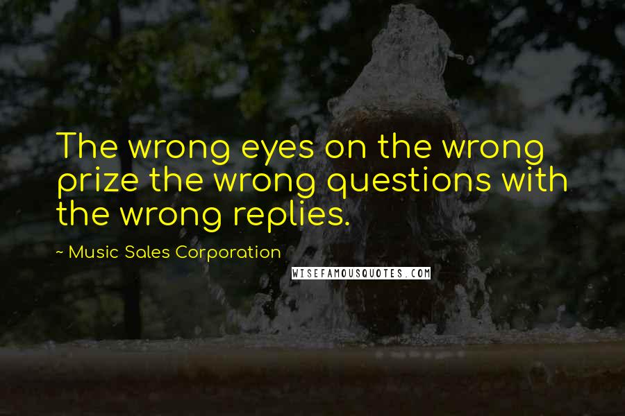 Music Sales Corporation quotes: The wrong eyes on the wrong prize the wrong questions with the wrong replies.