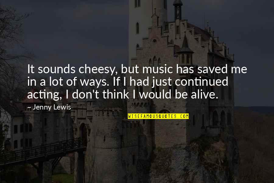 Music Saved Me Quotes By Jenny Lewis: It sounds cheesy, but music has saved me