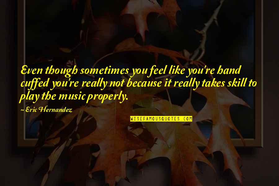 Music Skills Quotes By Eric Hernandez: Even though sometimes you feel like you're hand Music Skills Quotes By Eric Hernandez: Even though sometimes you feel like you're hand