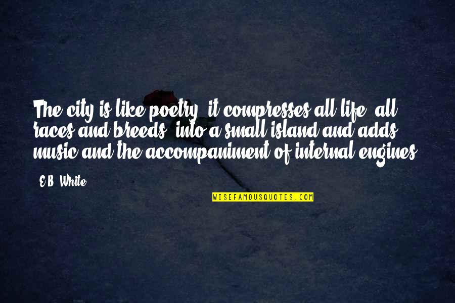 Music Small Quotes By E.B. White: The city is like poetry; it compresses all Music Small Quotes By E.B. White: The city is like poetry; it compresses all