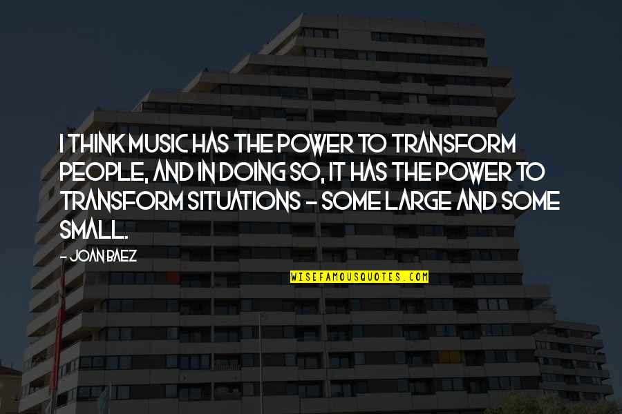 Music Small Quotes By Joan Baez: I think music has the power to transform Music Small Quotes By Joan Baez: I think music has the power to transform