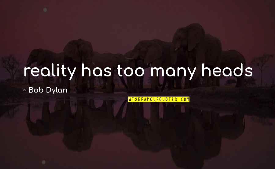 Music Song Quotes By Bob Dylan: reality has too many heads