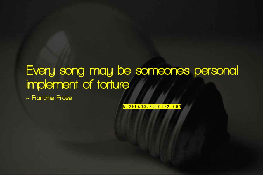 Music Song Quotes By Francine Prose: Every song may be someone's personal implement of