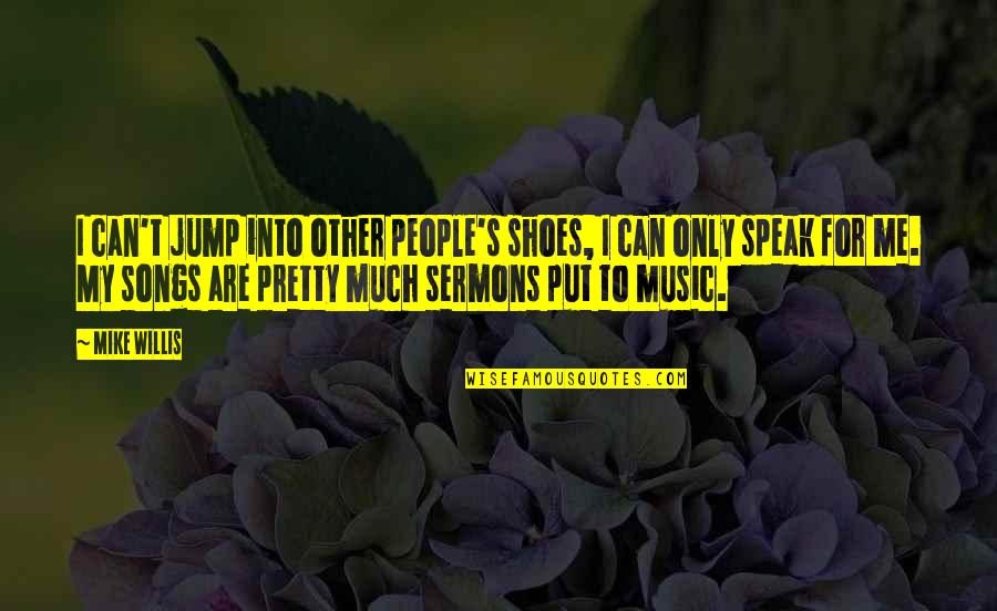 Music Song Quotes By Mike Willis: I can't jump into other people's shoes, I