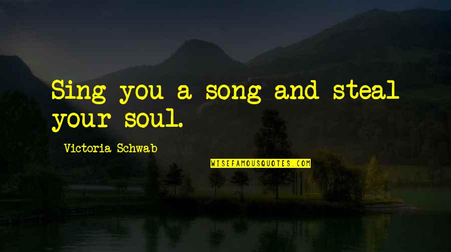 Music Song Quotes By Victoria Schwab: Sing you a song and steal your soul.