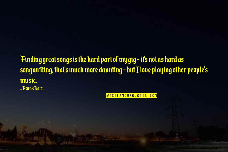 Music Songs Quotes By Bonnie Raitt: Finding great songs is the hard part of