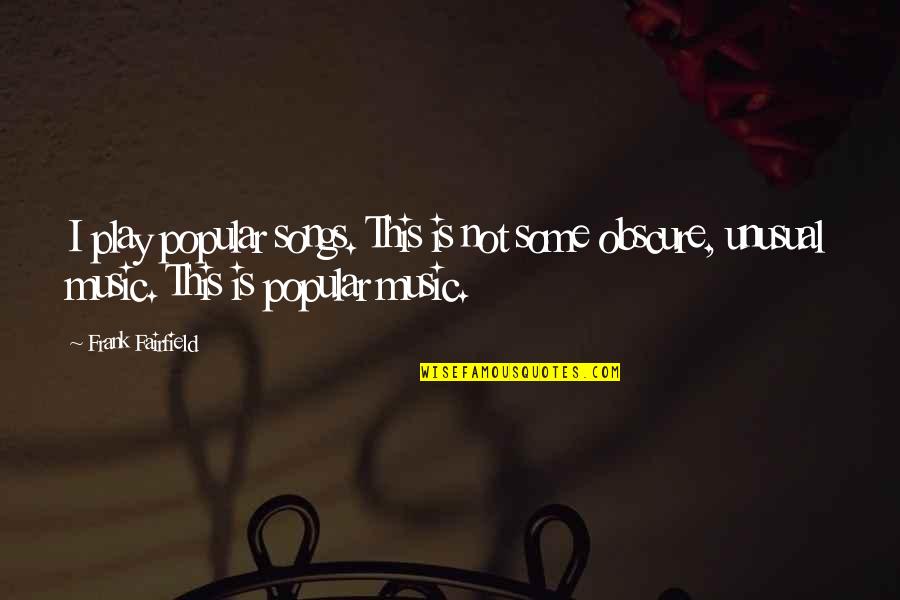 Music Songs Quotes By Frank Fairfield: I play popular songs. This is not some