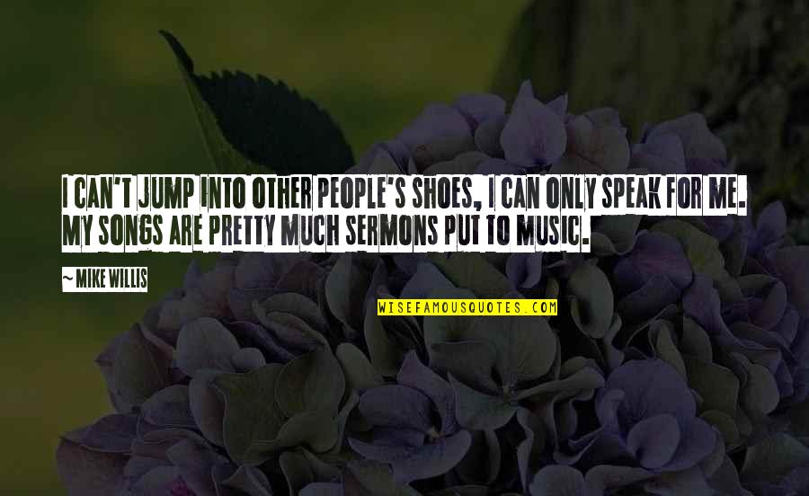 Music Songs Quotes By Mike Willis: I can't jump into other people's shoes, I