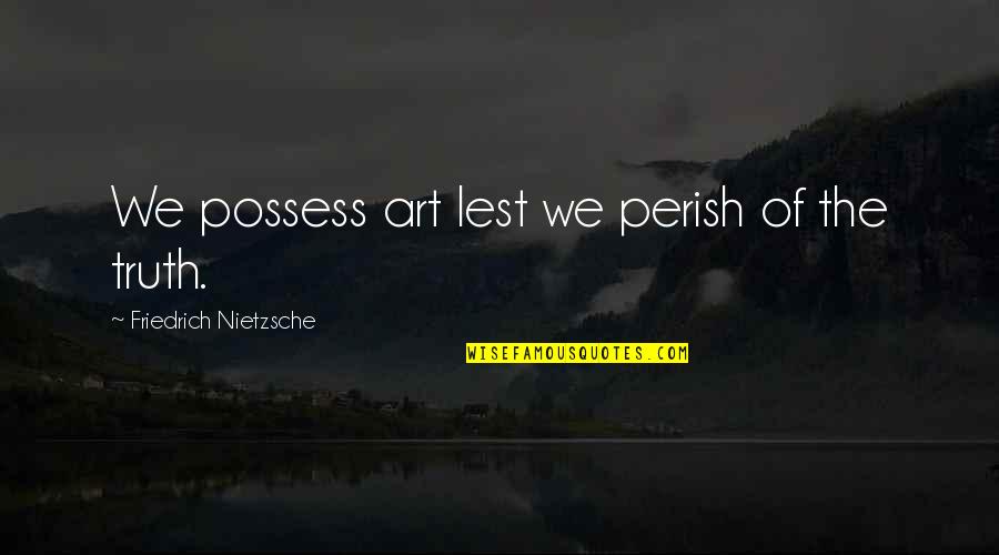 Music Soothes My Soul Quotes By Friedrich Nietzsche: We possess art lest we perish of the