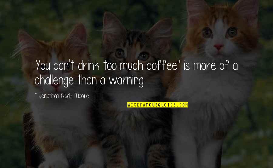 Music Soothes The Soul Quotes By Jonathan Clyde Moore: You can't drink too much coffee" is more Music Soothes The Soul Quotes By Jonathan Clyde Moore: You can't drink too much coffee" is more