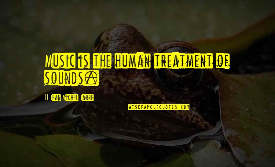Music Sound Quotes By Jean Michel Jarre: Music is the human treatment of sounds. Music Sound Quotes By Jean Michel Jarre: Music is the human treatment of sounds.