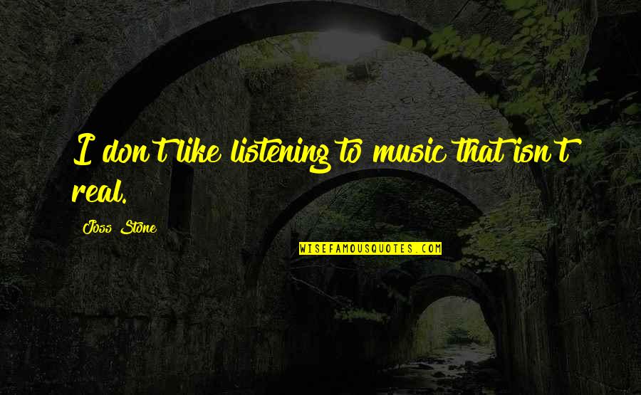Music Stone Quotes By Joss Stone: I don't like listening to music that isn't Music Stone Quotes By Joss Stone: I don't like listening to music that isn't