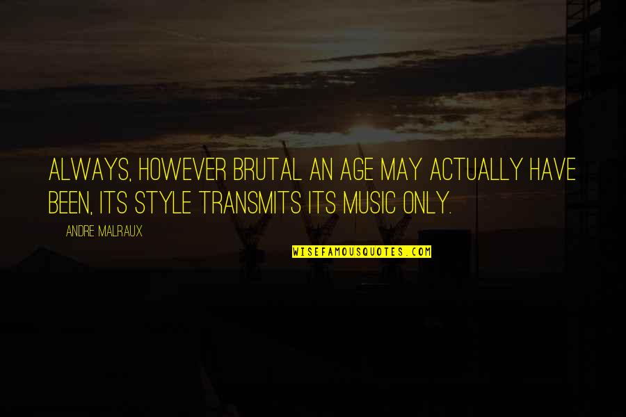 Music Style Quotes By Andre Malraux: Always, however brutal an age may actually have Music Style Quotes By Andre Malraux: Always, however brutal an age may actually have