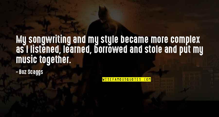 Music Style Quotes By Boz Scaggs: My songwriting and my style became more complex Music Style Quotes By Boz Scaggs: My songwriting and my style became more complex
