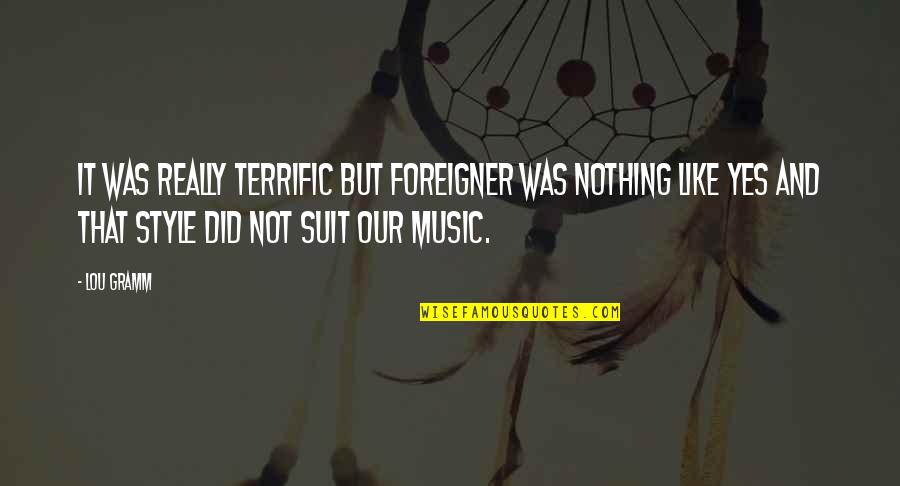 Music Style Quotes By Lou Gramm: It was really terrific but Foreigner was nothing Music Style Quotes By Lou Gramm: It was really terrific but Foreigner was nothing
