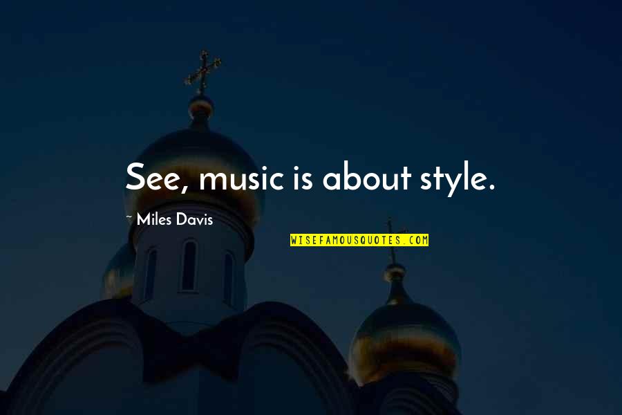 Music Style Quotes By Miles Davis: See, music is about style. Music Style Quotes By Miles Davis: See, music is about style.